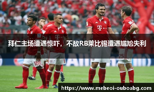拜仁主场遭遇惊吓，不敌RB莱比锡遭遇尴尬失利