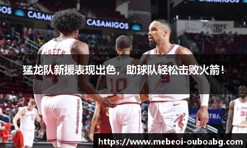 猛龙队新援表现出色，助球队轻松击败火箭！