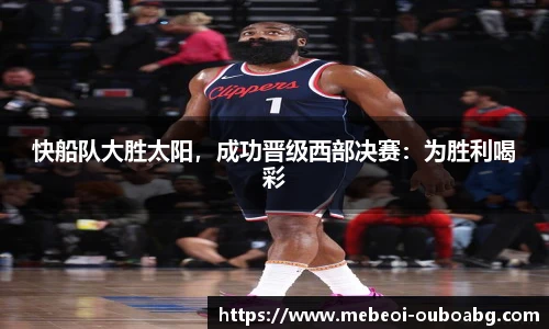 快船队大胜太阳，成功晋级西部决赛：为胜利喝彩