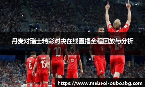 丹麦对瑞士精彩对决在线直播全程回放与分析