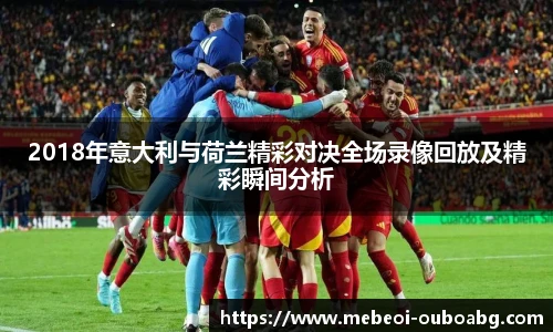 2018年意大利与荷兰精彩对决全场录像回放及精彩瞬间分析