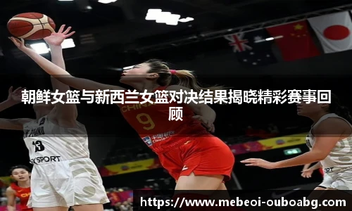 朝鲜女篮与新西兰女篮对决结果揭晓精彩赛事回顾