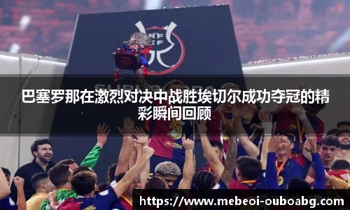 巴塞罗那在激烈对决中战胜埃切尔成功夺冠的精彩瞬间回顾
