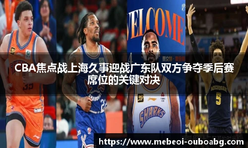 CBA焦点战上海久事迎战广东队双方争夺季后赛席位的关键对决