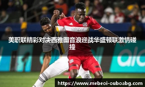 美职联精彩对决西雅图音浪迎战华盛顿联激情碰撞