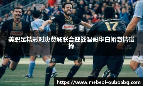美职足精彩对决费城联合迎战温哥华白帽激情碰撞
