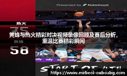 黄蜂与热火精彩对决视频录像回顾及赛后分析，重温比赛精彩瞬间