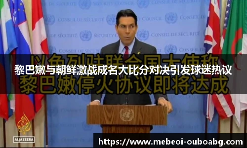 黎巴嫩与朝鲜激战成名大比分对决引发球迷热议