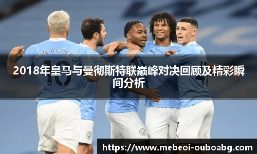 2018年皇马与曼彻斯特联巅峰对决回顾及精彩瞬间分析