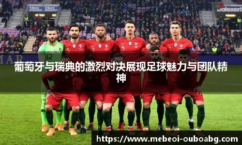 葡萄牙与瑞典的激烈对决展现足球魅力与团队精神