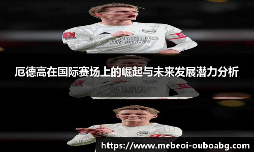 厄德高在国际赛场上的崛起与未来发展潜力分析