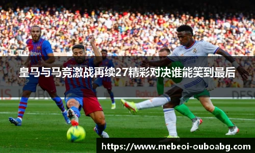 皇马与马竞激战再续27精彩对决谁能笑到最后