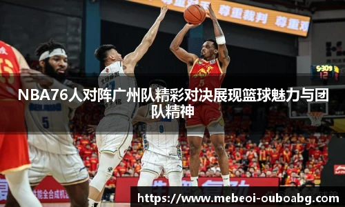 NBA76人对阵广州队精彩对决展现篮球魅力与团队精神