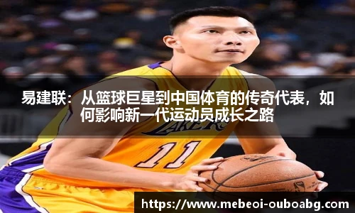 易建联：从篮球巨星到中国体育的传奇代表，如何影响新一代运动员成长之路