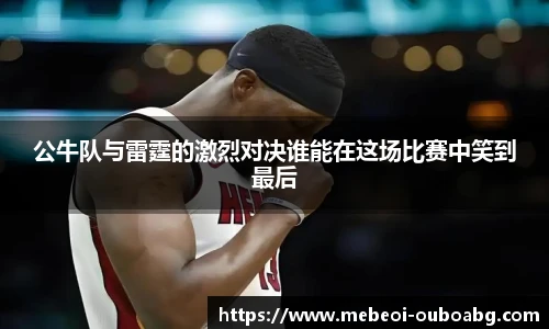 公牛队与雷霆的激烈对决谁能在这场比赛中笑到最后