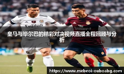 皇马与毕尔巴的精彩对决视频直播全程回顾与分析