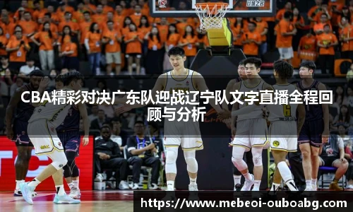 CBA精彩对决广东队迎战辽宁队文字直播全程回顾与分析