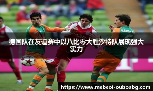 德国队在友谊赛中以八比零大胜沙特队展现强大实力