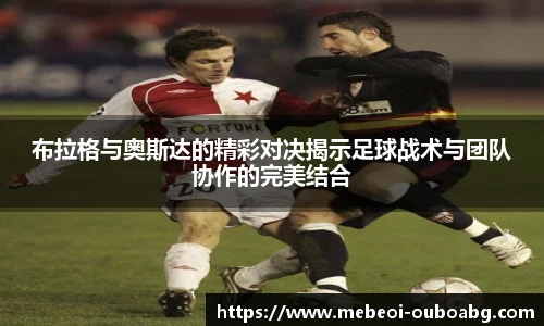 布拉格与奥斯达的精彩对决揭示足球战术与团队协作的完美结合